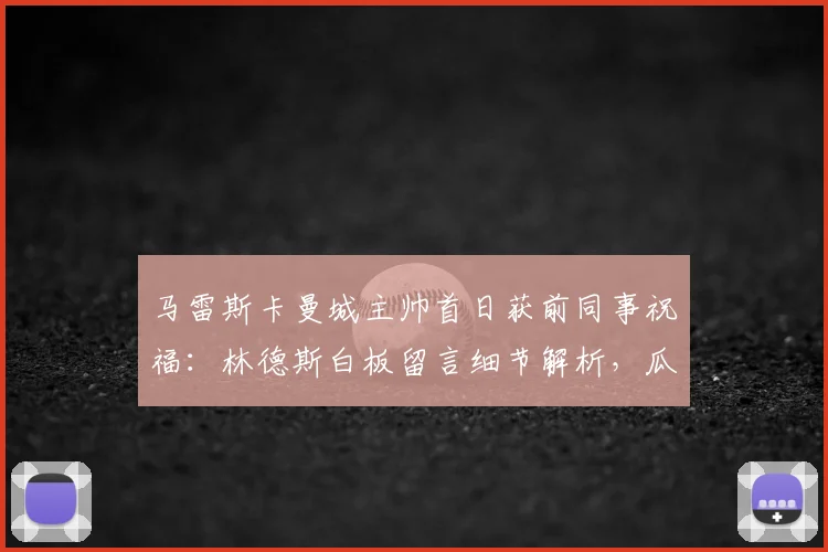 马雷斯卡曼城主帅首日获前同事祝福:林德斯白板留言细节解析,瓜迪奥拉离任后曼城未来如何