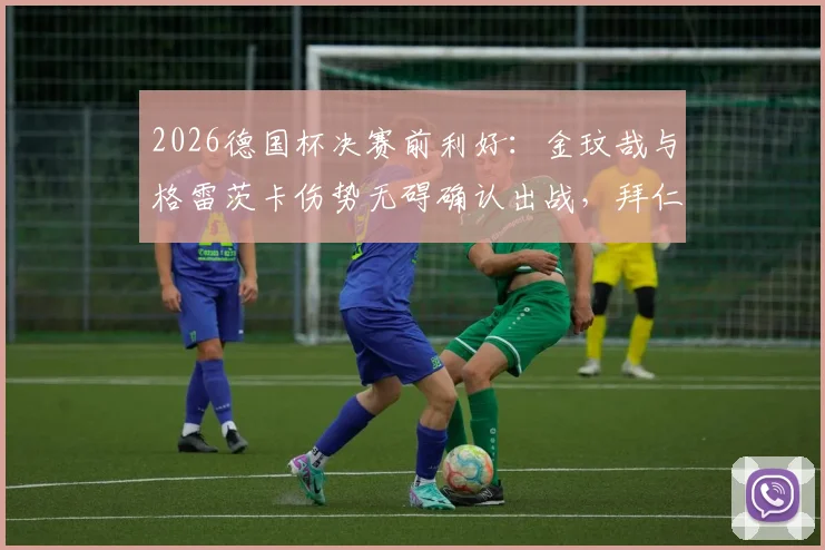 2026德国杯决赛前利好:金玟哉与格雷茨卡伤势无碍确认出战,拜仁阵容齐整冲击冠军