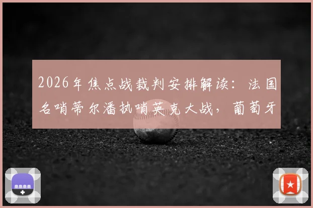 2026年焦点战裁判安排解读：法国名哨蒂尔潘执哨英克大战，葡萄牙对决由卡塔尔主裁吹罚