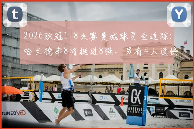 2026欧冠1_8决赛曼城球员全追踪:哈兰德率8将挺进8强,另有4人遗憾出局