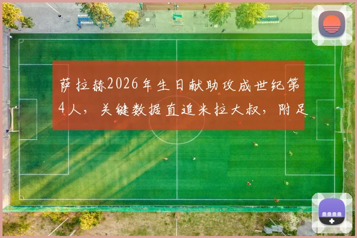萨拉赫2026年生日献助攻成世纪第4人，关键数据直追米拉大叔，附足球明星生日比赛高光时刻盘点