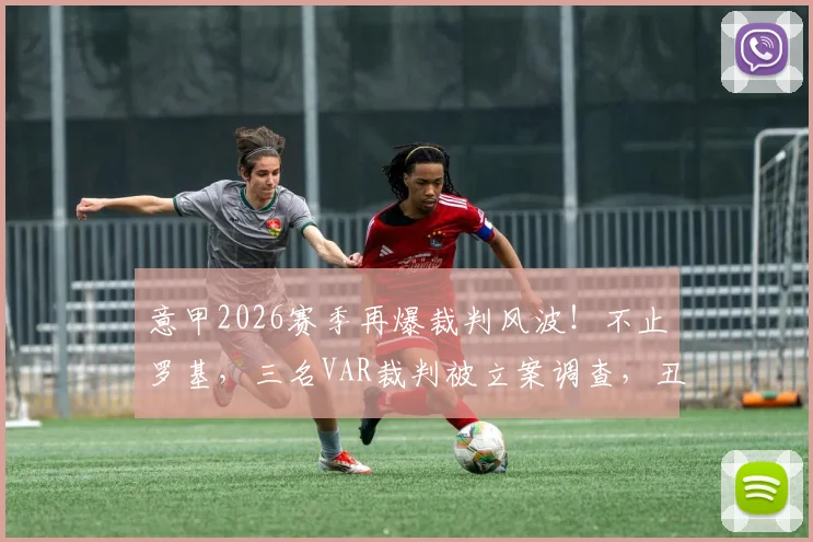 意甲2026赛季再爆裁判风波！不止罗基，三名VAR裁判被立案调查，丑闻升级