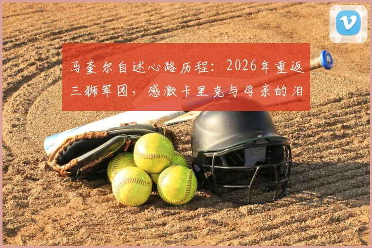 马奎尔自述心路历程：2026年重返三狮军团，感激卡里克与母亲的泪水