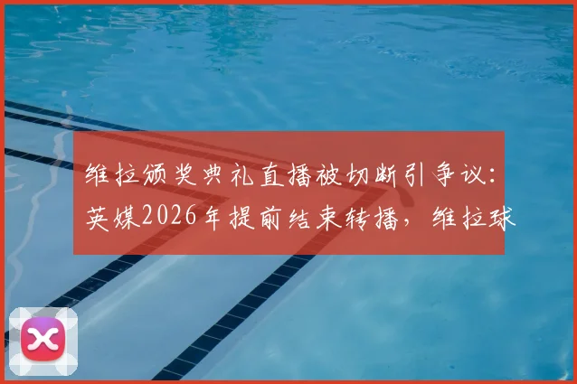 维拉颁奖典礼直播被切断引争议：英媒2026年提前结束转播，维拉球迷强烈不满，事件背后原因探究