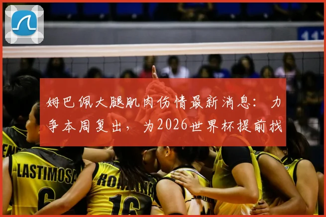 姆巴佩大腿肌肉伤情最新消息：力争本周复出，为2026世界杯提前找回比赛节奏，对巴黎影响几何？