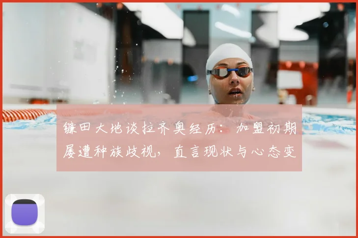 镰田大地谈拉齐奥经历：加盟初期屡遭种族歧视，直言现状与心态变化