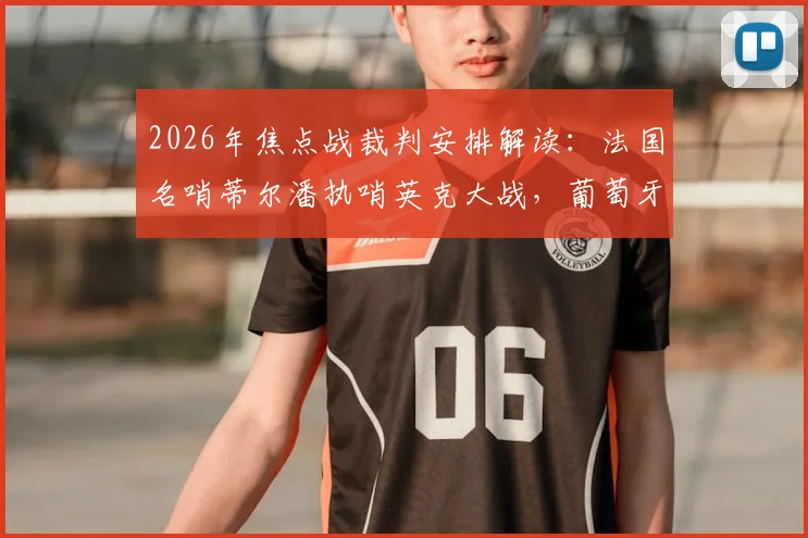 2026年焦点战裁判安排解读:法国名哨蒂尔潘执哨英克大战,葡萄牙对决由卡塔尔主裁吹罚