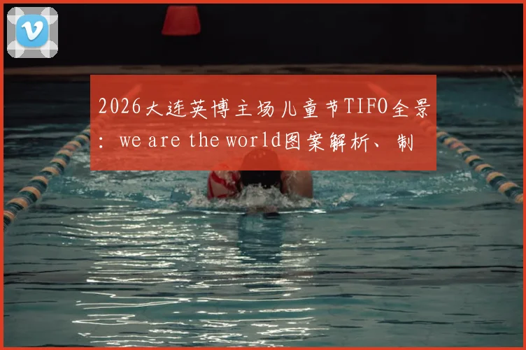 2026大连英博主场儿童节TIFO全景：we are the world图案解析、制作过程与梭鱼湾观赛指南