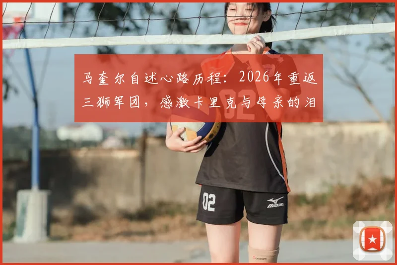 马奎尔自述心路历程:2026年重返三狮军团,感激卡里克与母亲的泪水